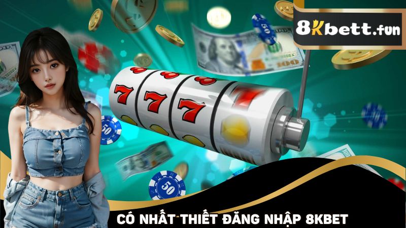 Có nhất thiết phải đăng nhập 8KBET